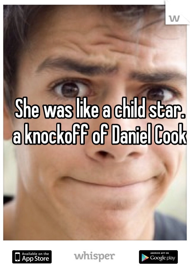 She was like a child star. 
a knockoff of Daniel Cook