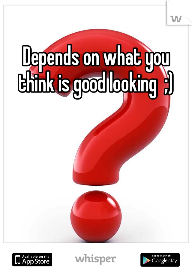 Depends on what you think is good looking  ;) 