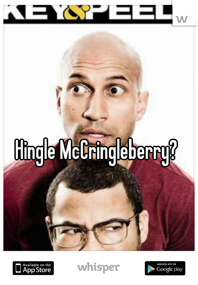 Hingle McCringleberry?