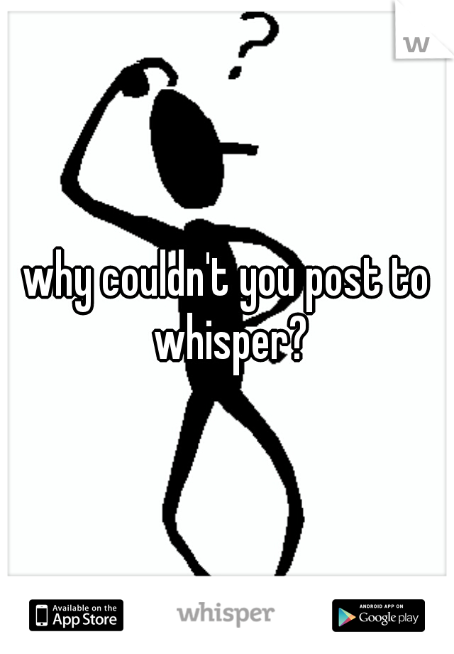 why couldn't you post to whisper?