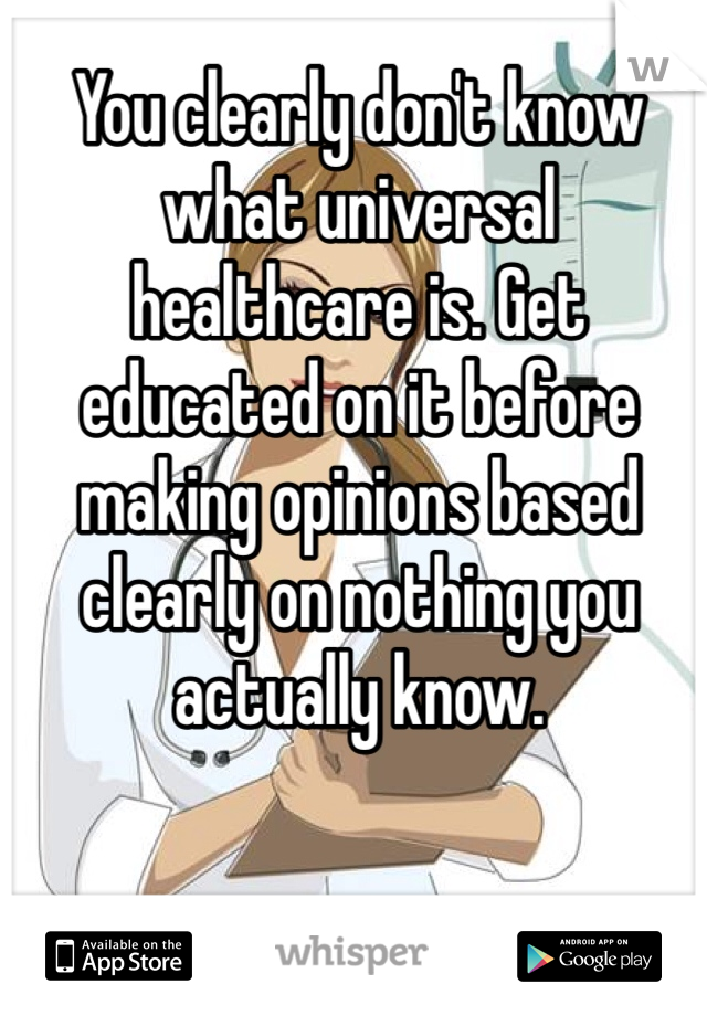 You clearly don't know what universal healthcare is. Get educated on it before making opinions based clearly on nothing you actually know. 
