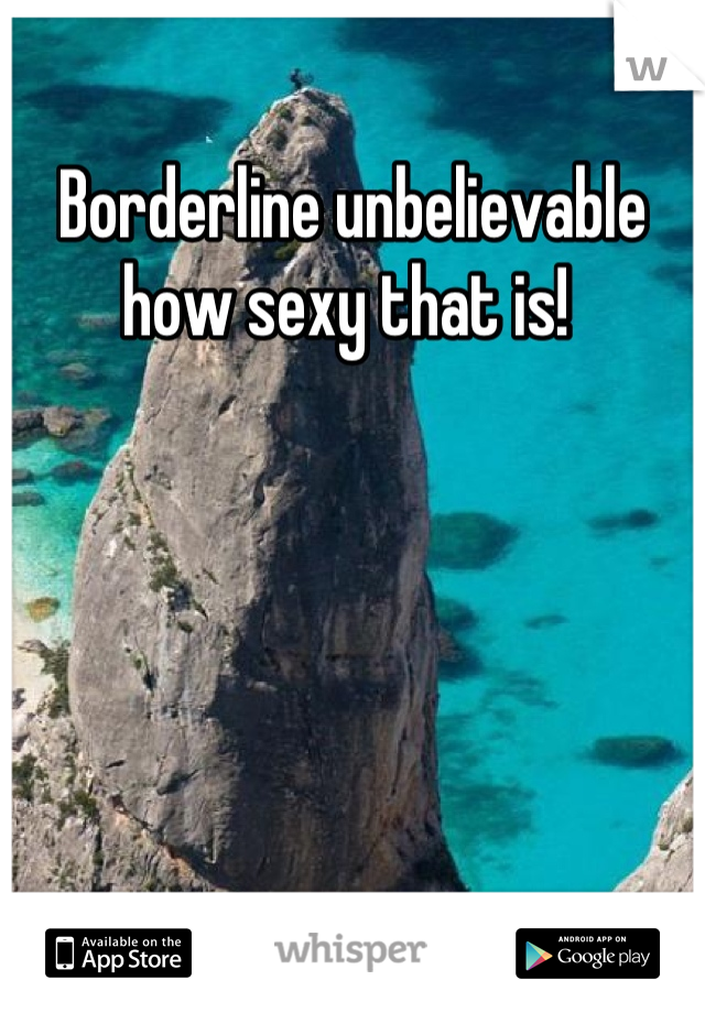 Borderline unbelievable how sexy that is! 