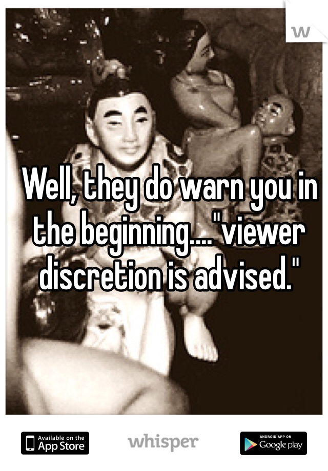 Well, they do warn you in the beginning...."viewer discretion is advised."