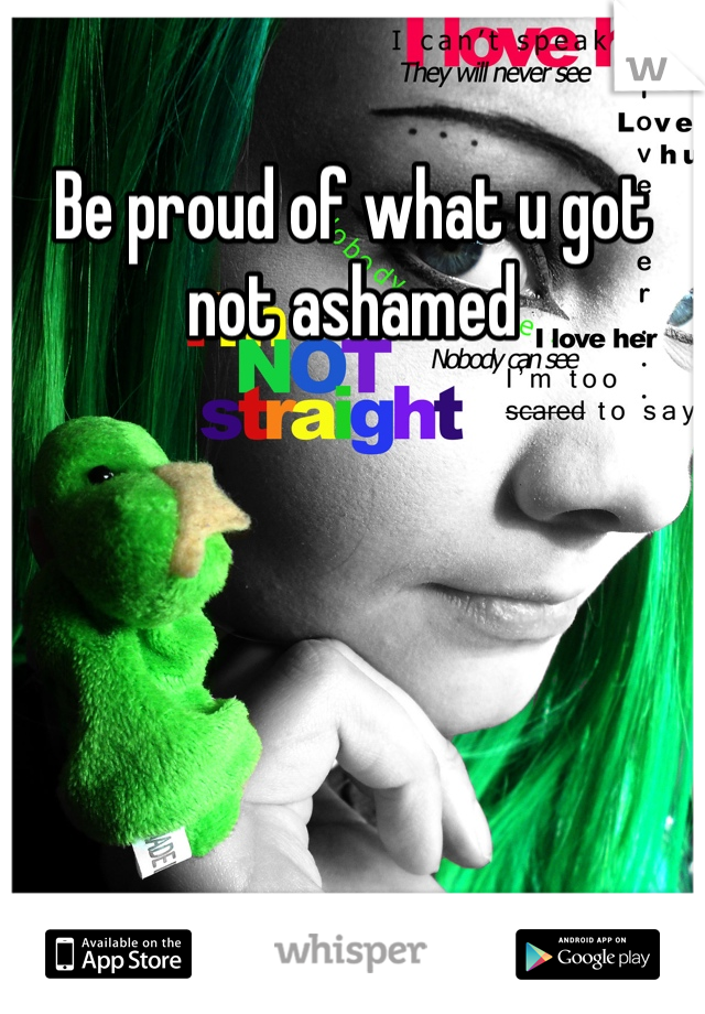 Be proud of what u got not ashamed 