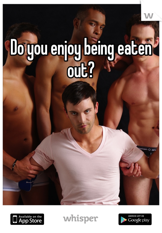 Do you enjoy being eaten out?