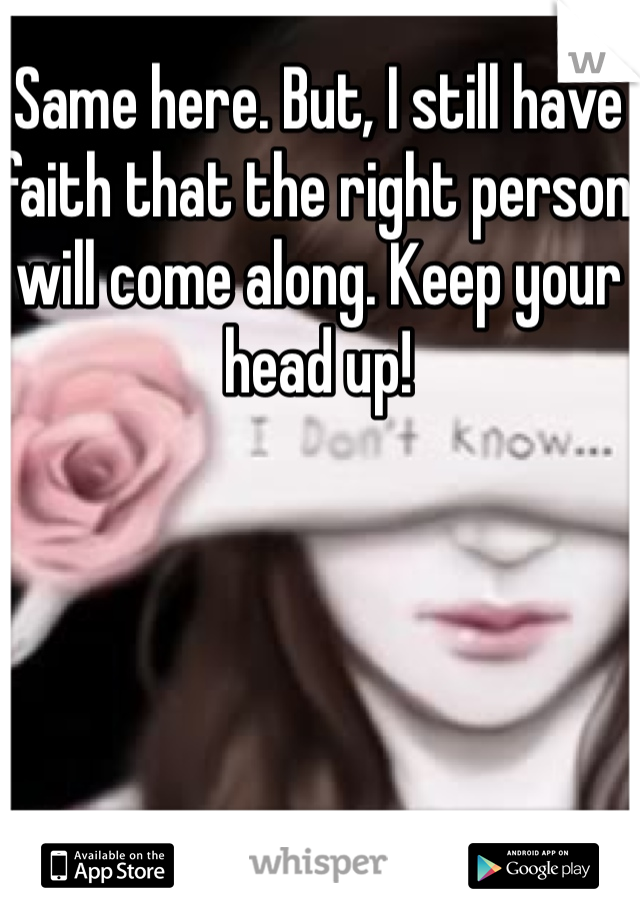 Same here. But, I still have faith that the right person will come along. Keep your head up!