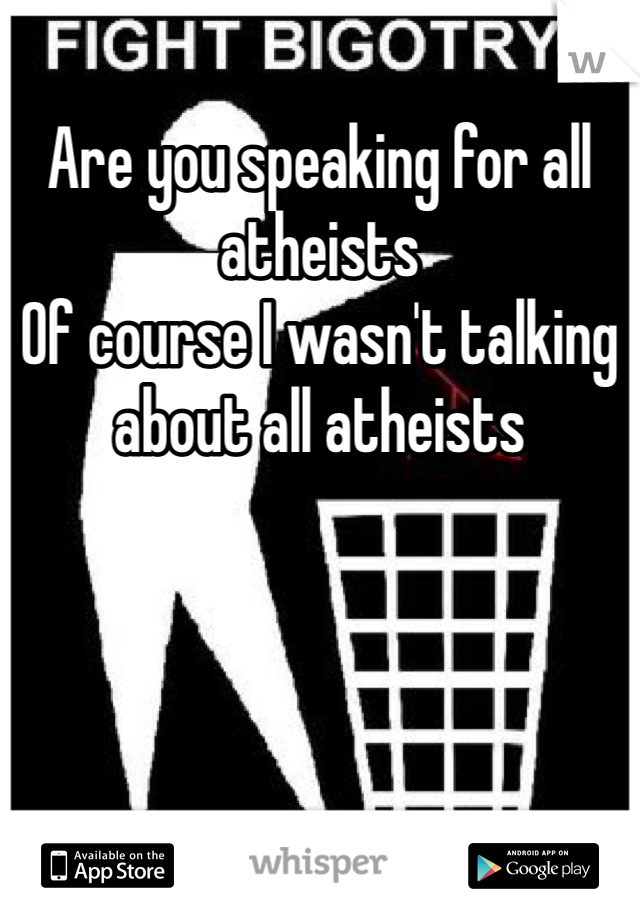 Are you speaking for all atheists
Of course I wasn't talking about all atheists
