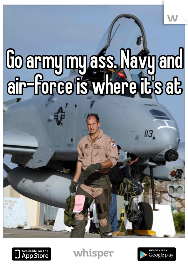 Go army my ass. Navy and air-force is where it's at
