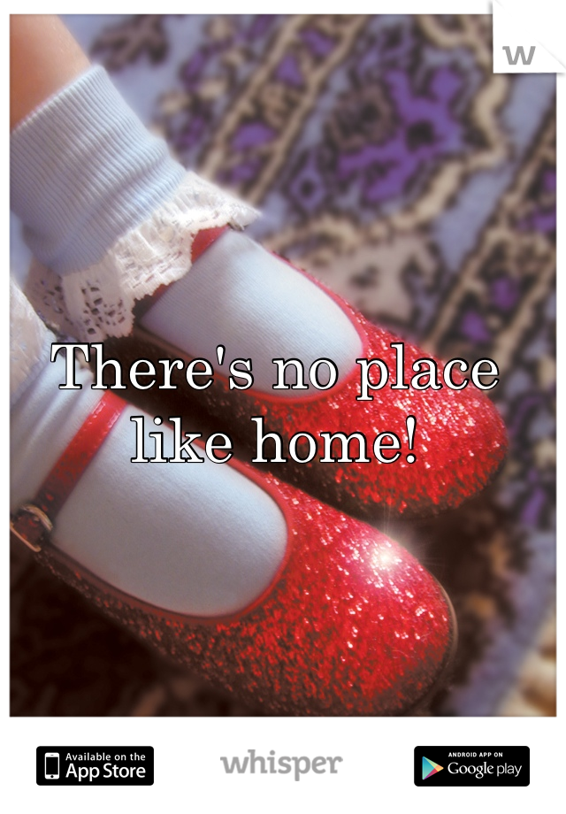 There's no place like home!