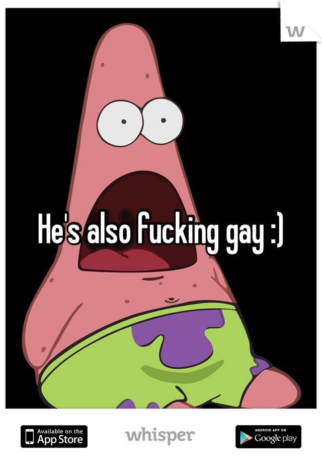 He's also fucking gay :)
