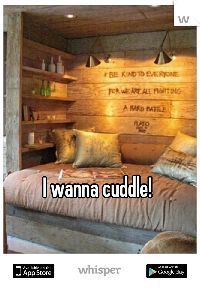 I wanna cuddle!