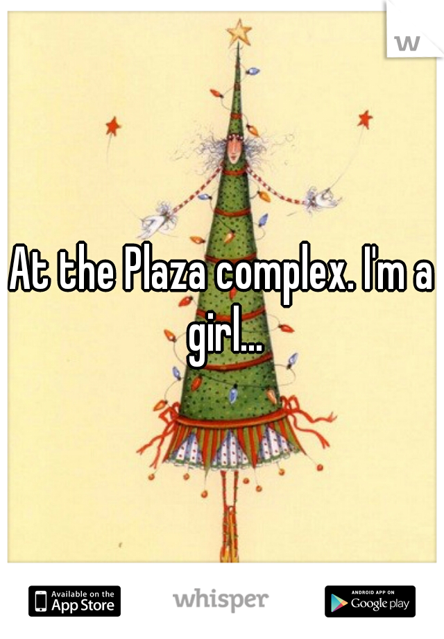 At the Plaza complex. I'm a girl...