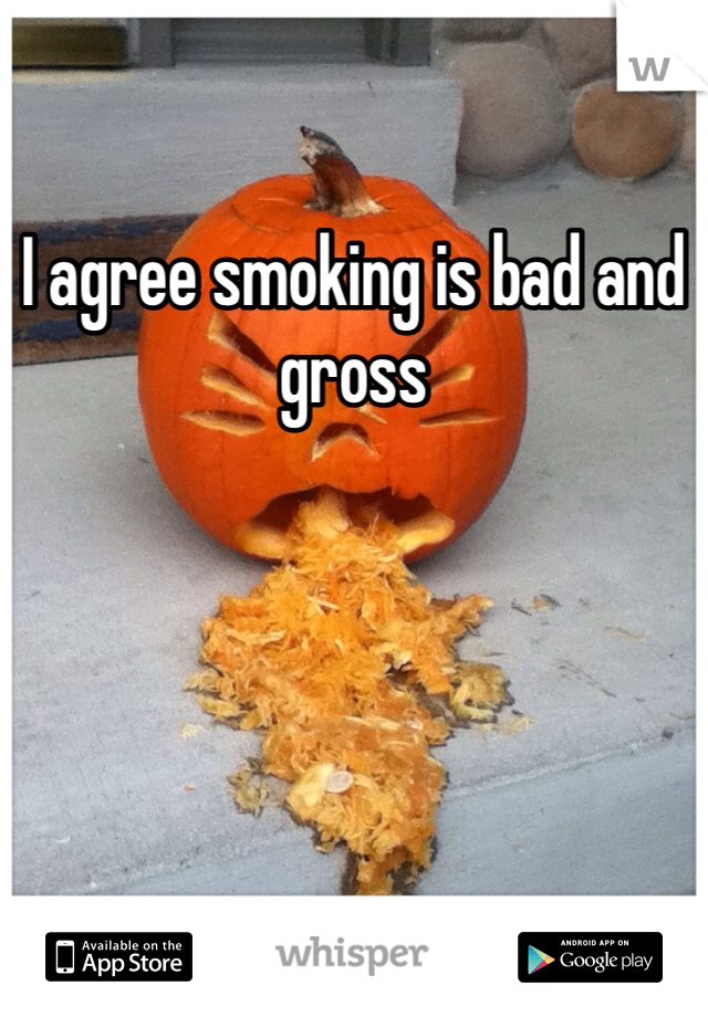 I agree smoking is bad and gross