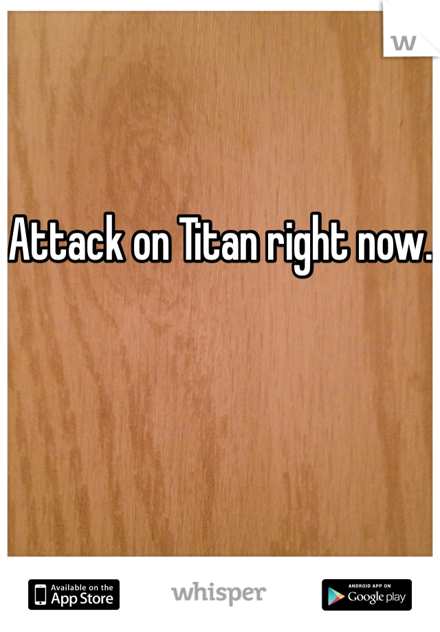 Attack on Titan right now.
