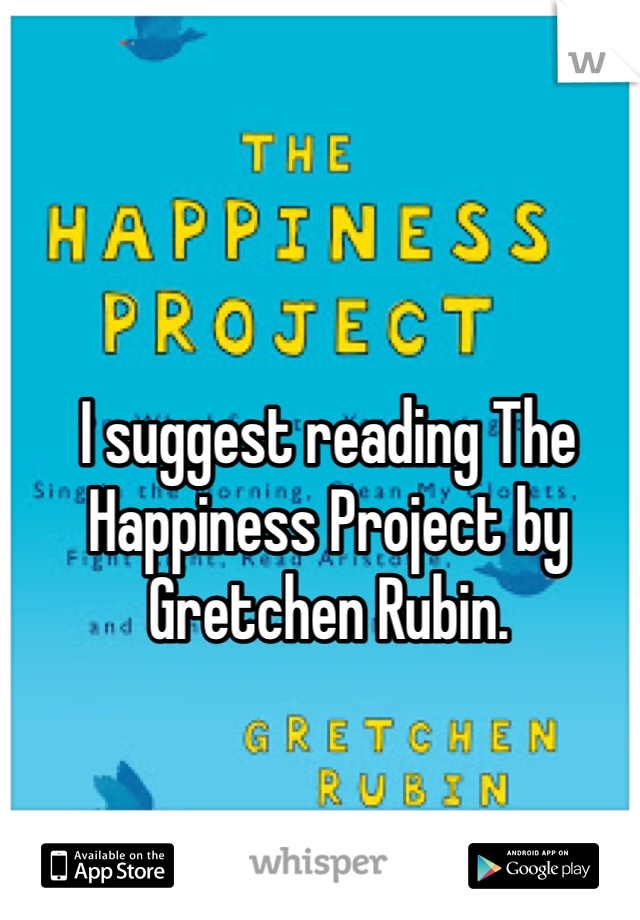 I suggest reading The Happiness Project by Gretchen Rubin. 