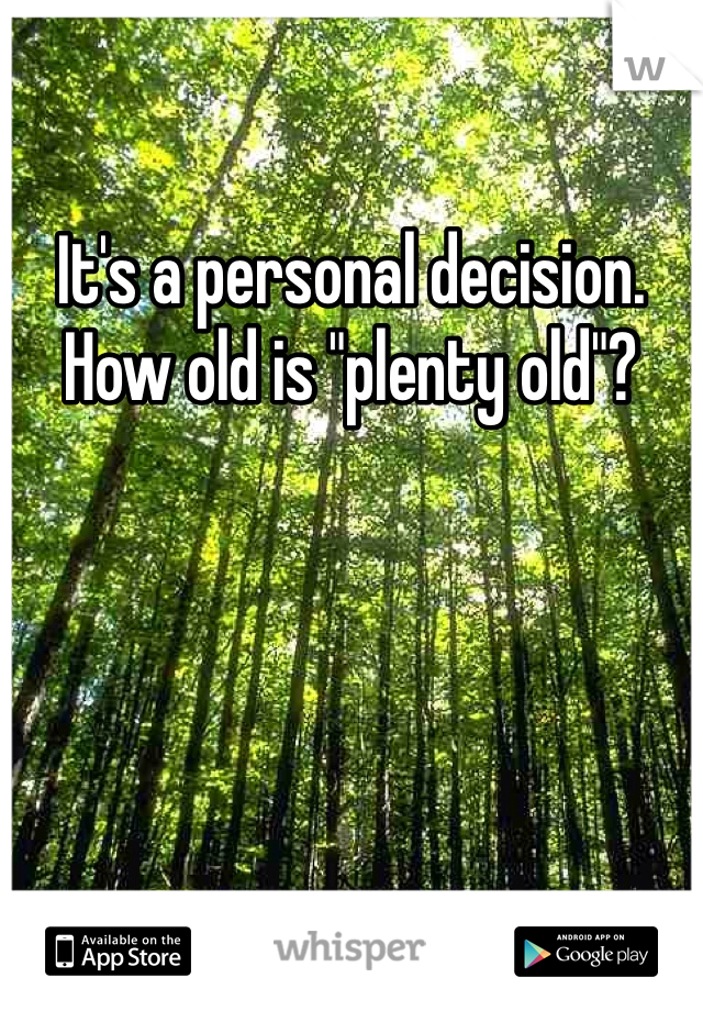 It's a personal decision. 
How old is "plenty old"? 