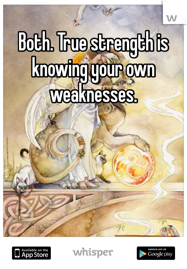Both. True strength is knowing your own weaknesses.