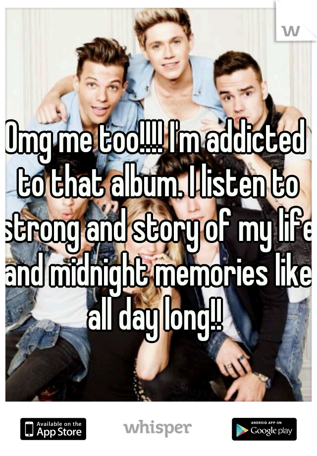 Omg me too!!!! I'm addicted to that album. I listen to strong and story of my life and midnight memories like all day long!! 