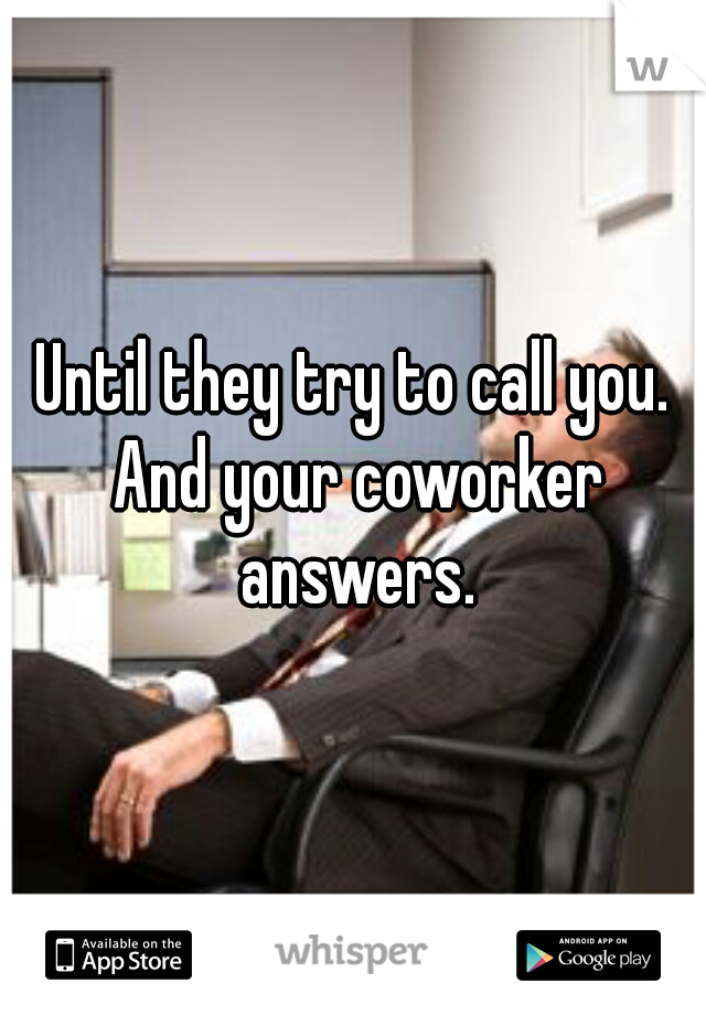Until they try to call you. And your coworker answers.