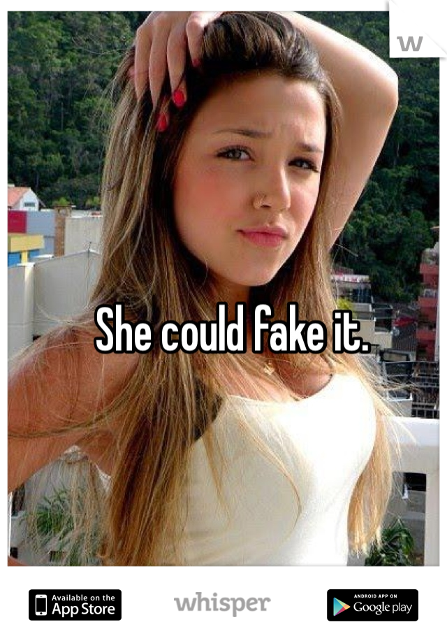 She could fake it. 