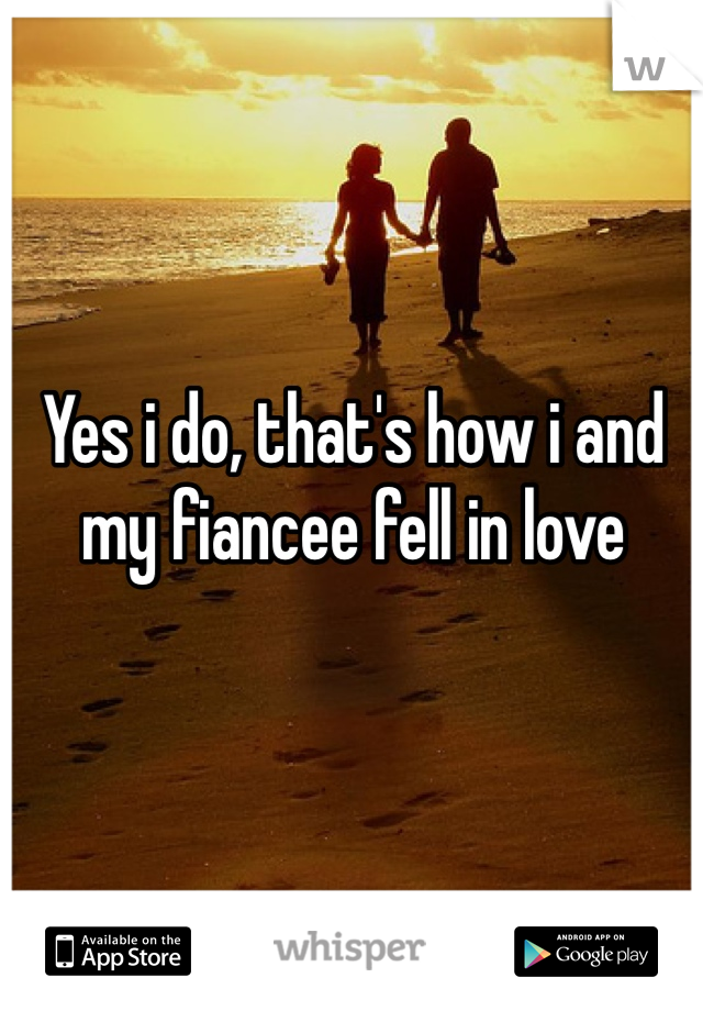 Yes i do, that's how i and my fiancee fell in love