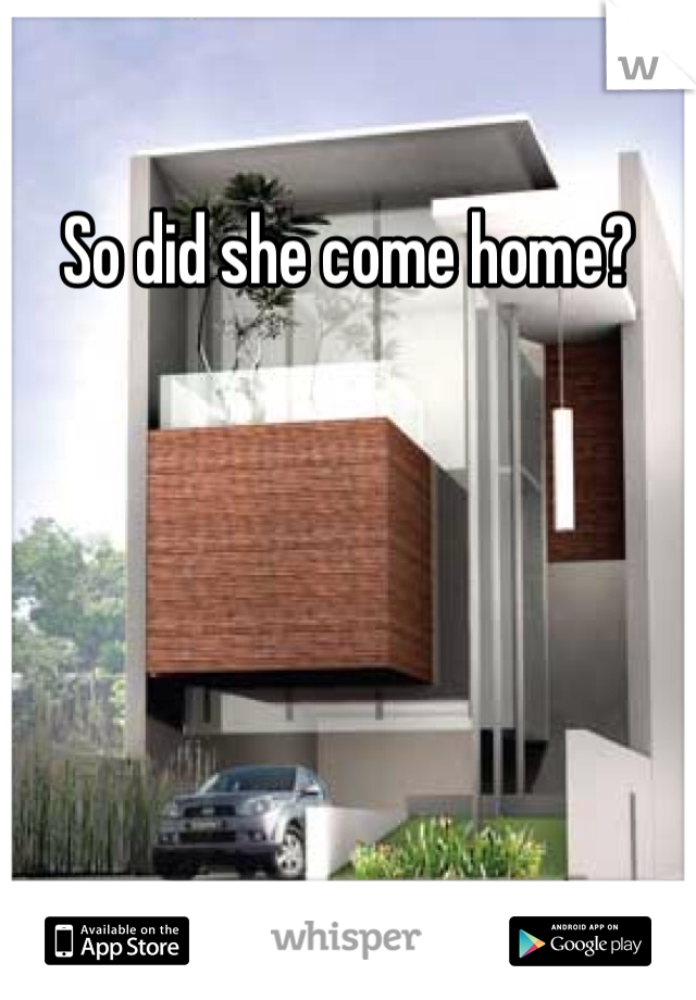 So did she come home?