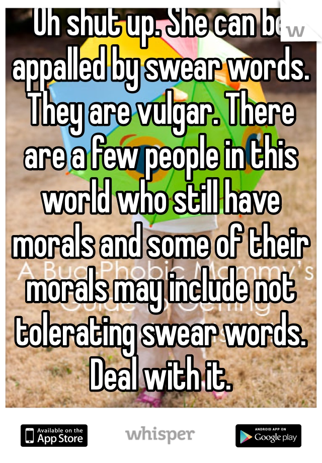 Oh shut up. She can be appalled by swear words. They are vulgar. There are a few people in this world who still have morals and some of their morals may include not tolerating swear words. Deal with it.