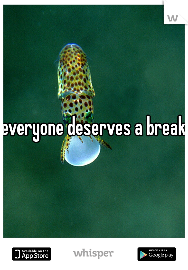 everyone deserves a break