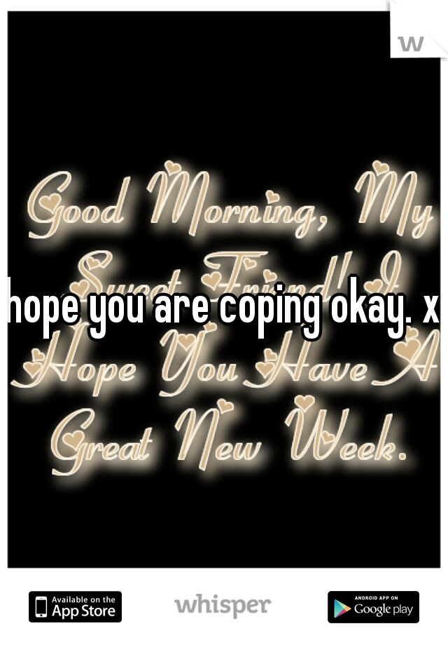 hope you are coping okay. x