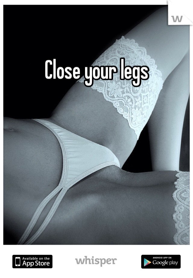 Close your legs 