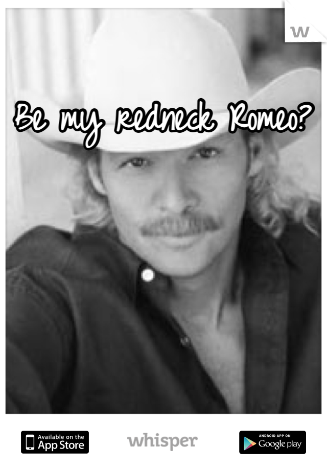 Be my redneck Romeo?
