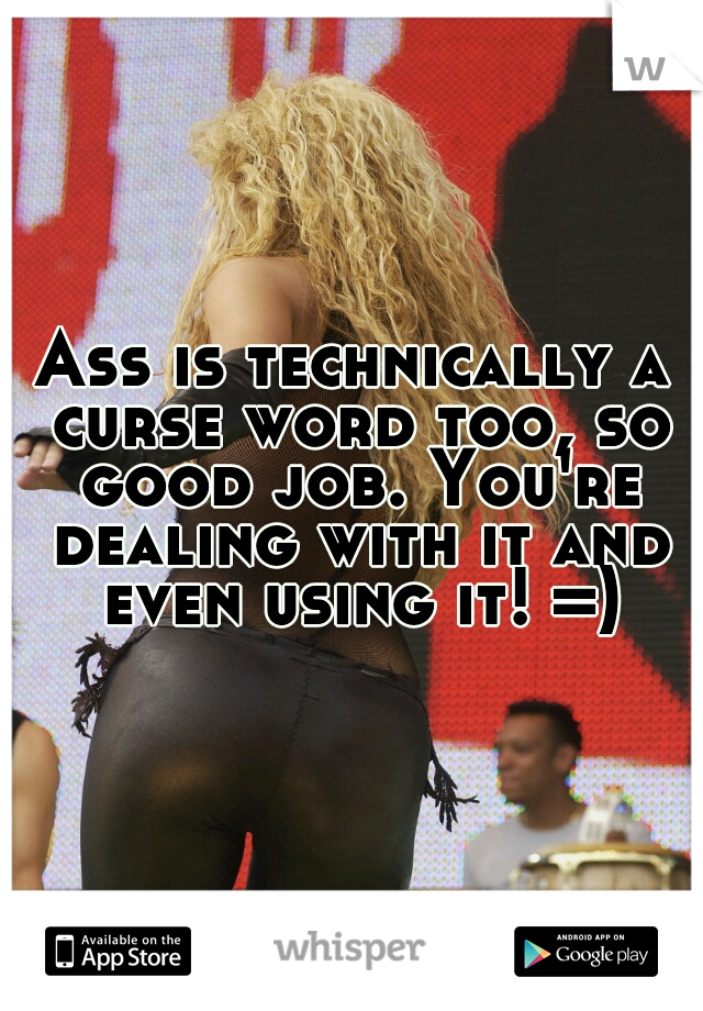 Ass is technically a curse word too, so good job. You're dealing with it and even using it! =)