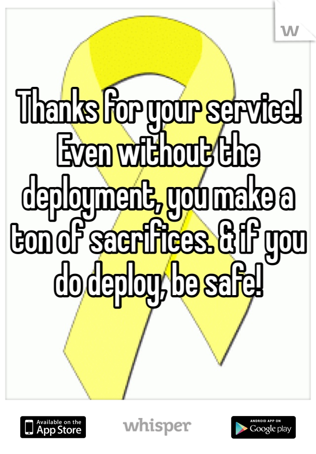 Thanks for your service! Even without the deployment, you make a ton of sacrifices. & if you do deploy, be safe!