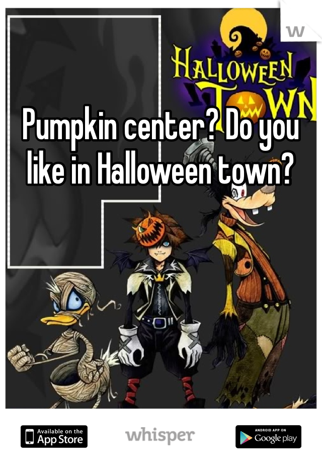 Pumpkin center? Do you like in Halloween town?