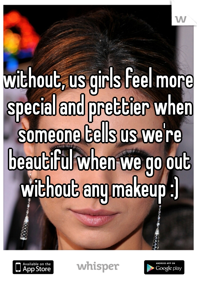 without, us girls feel more special and prettier when someone tells us we're beautiful when we go out without any makeup :)