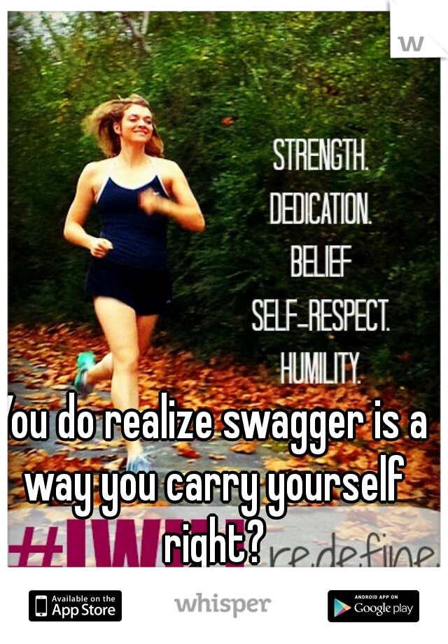 You do realize swagger is a way you carry yourself right?