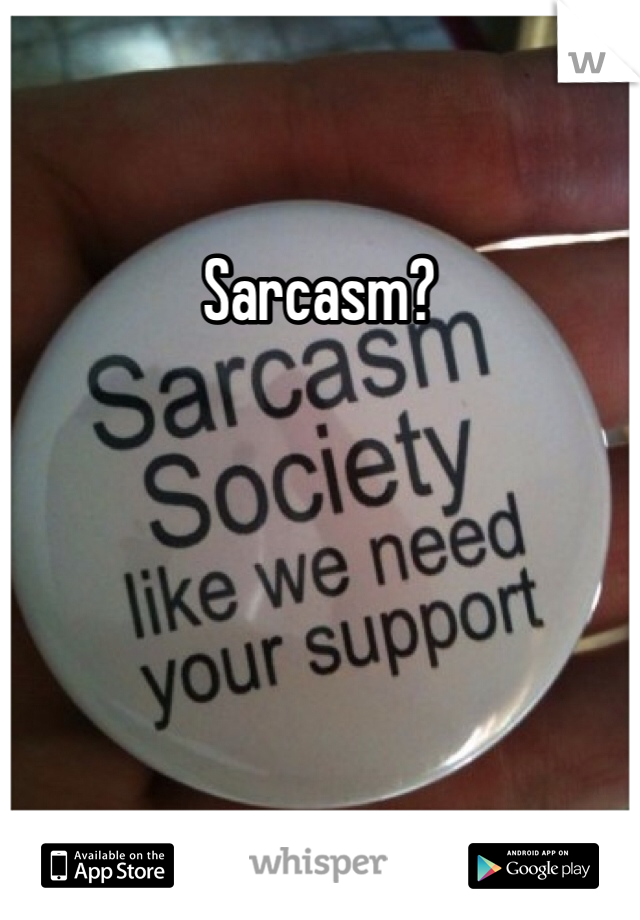 Sarcasm? 

