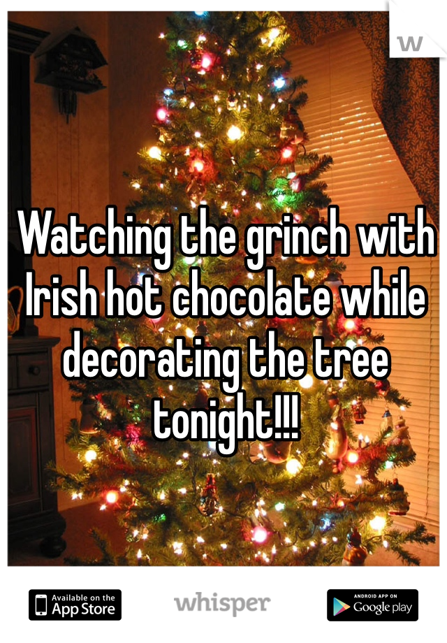 Watching the grinch with Irish hot chocolate while decorating the tree tonight!!!