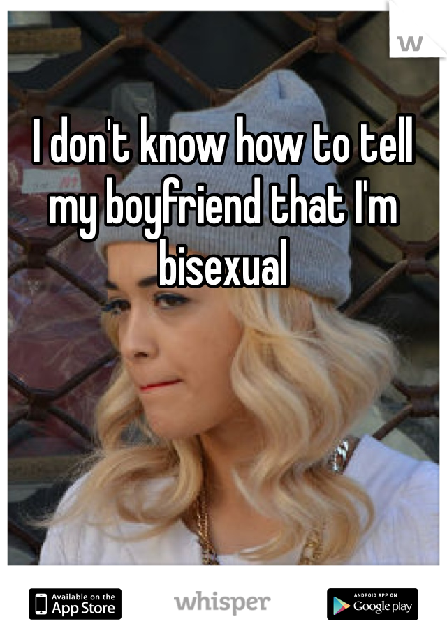 I don't know how to tell my boyfriend that I'm bisexual 