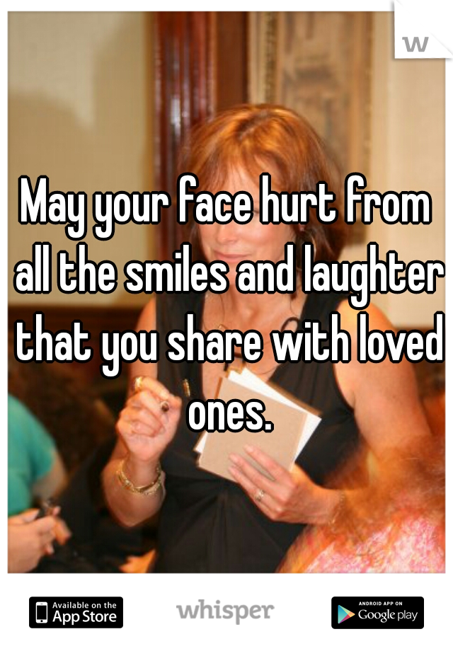 May your face hurt from all the smiles and laughter that you share with loved ones.