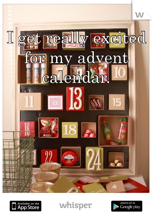 I get really excited for my advent calendar. 