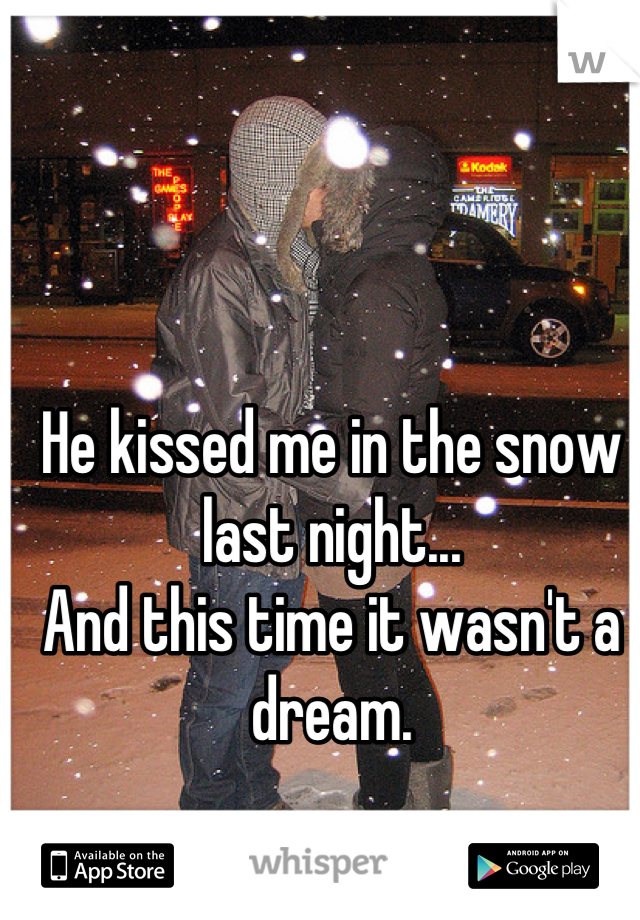 He kissed me in the snow last night...
And this time it wasn't a dream.
