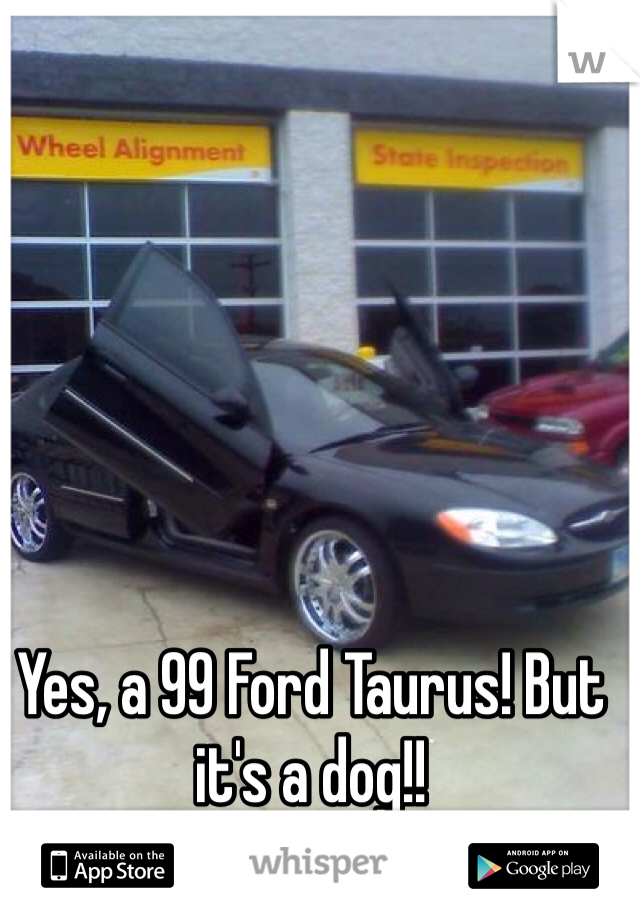 Yes, a 99 Ford Taurus! But it's a dog!!