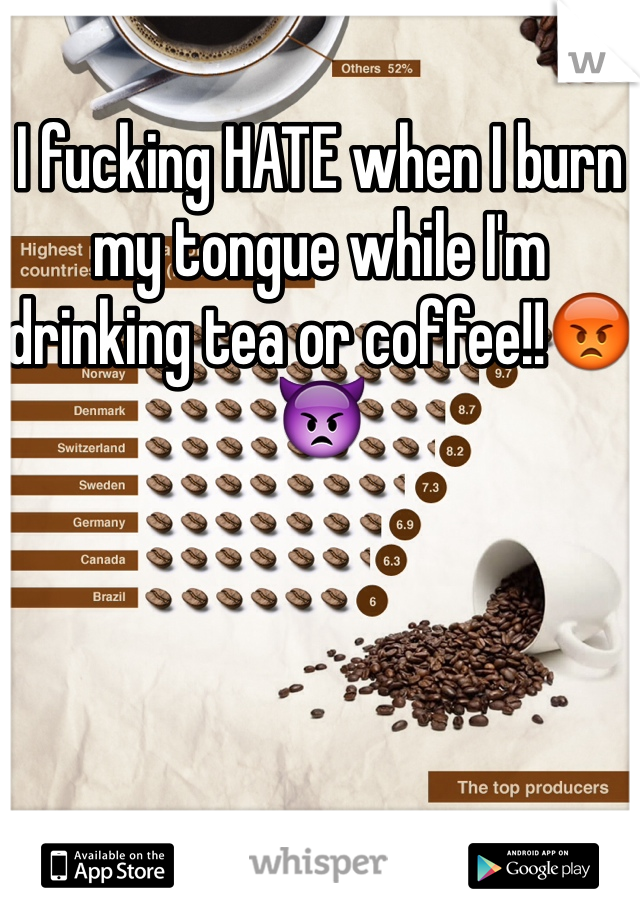 I fucking HATE when I burn my tongue while I'm drinking tea or coffee!!😡👿