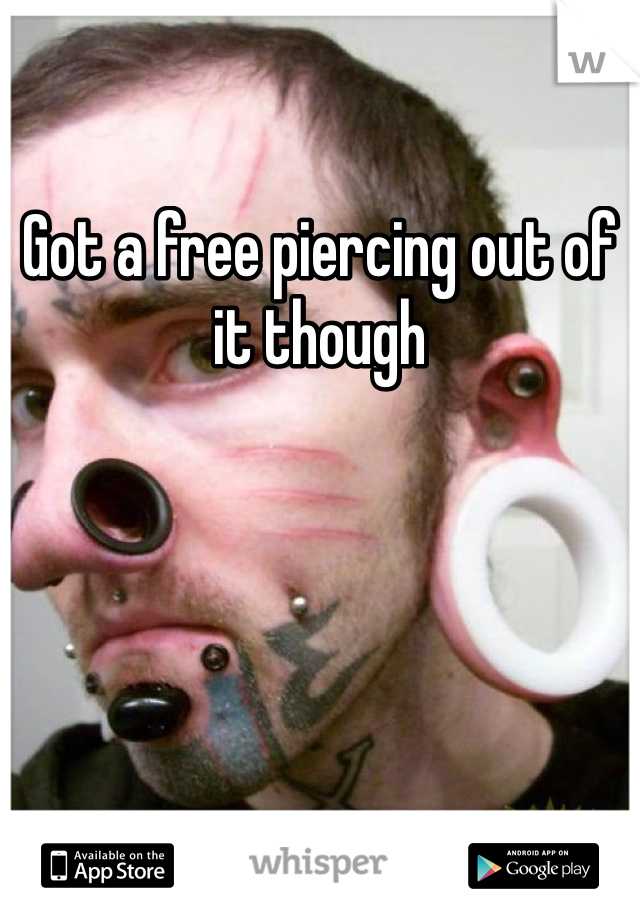 Got a free piercing out of it though 