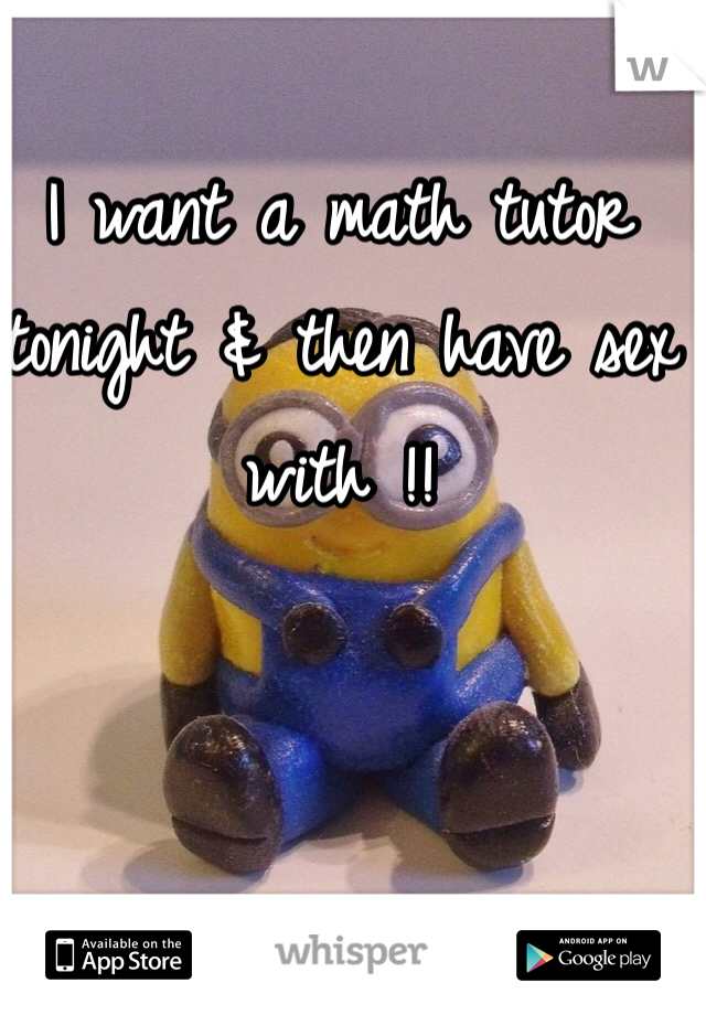 I want a math tutor tonight & then have sex with !! 