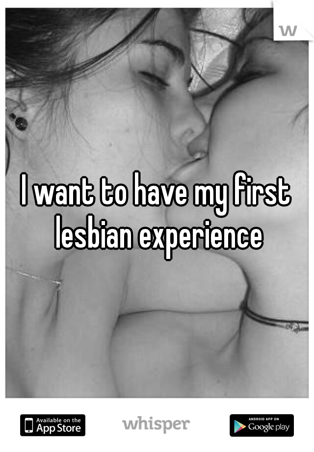 I want to have my first lesbian experience