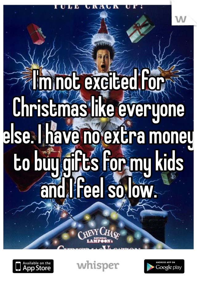 I'm not excited for Christmas like everyone else. I have no extra money to buy gifts for my kids and I feel so low.