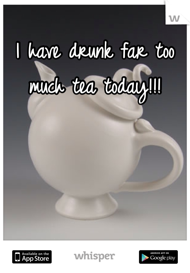 I have drunk far too much tea today!!!