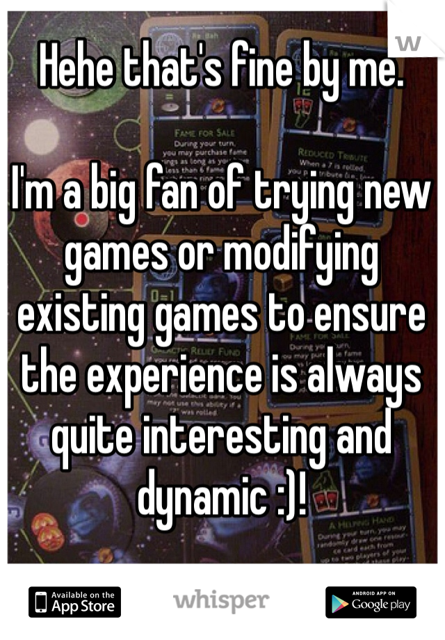 Hehe that's fine by me.

I'm a big fan of trying new games or modifying existing games to ensure the experience is always quite interesting and dynamic :)!